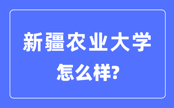 新疆農(nóng)業(yè)大學是幾本一本還是二本院校,新疆農(nóng)業(yè)大學怎么樣？