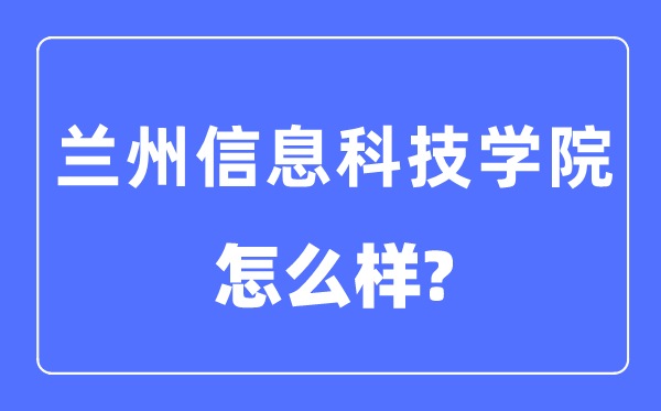 蘭州信息科技學院是幾本一本還是二本,蘭州信息科技學院怎么樣？