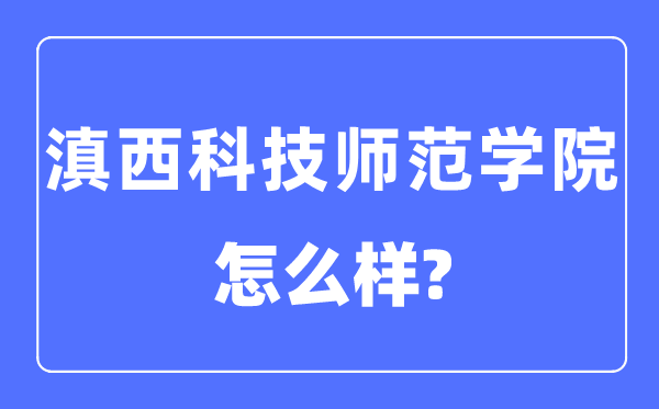 滇西科技師范學(xué)院是幾本一本還是二本,滇西科技師范學(xué)院怎么樣？