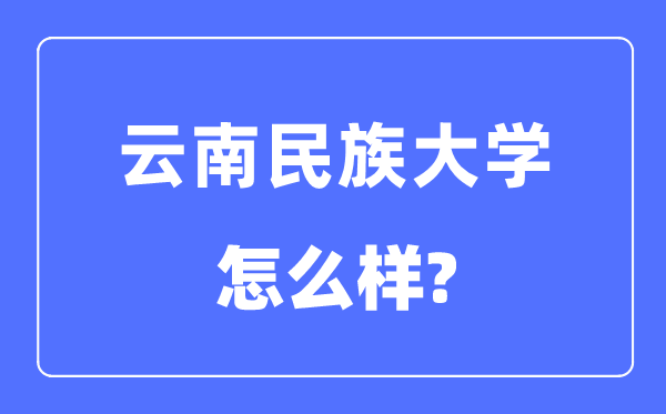 云南民族大學是幾本一本還是二本,云南民族大學怎么樣？