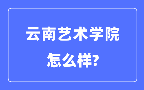 云南藝術學院是幾本一本還是二本,云南藝術學院怎么樣？