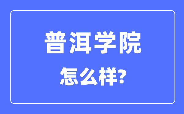 普洱學(xué)院是幾本一本還是二本,普洱學(xué)院怎么樣？