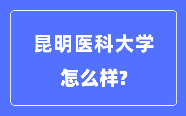 昆明醫(yī)科大學(xué)是幾本一本還是二本,昆明醫(yī)科大學(xué)怎么樣？