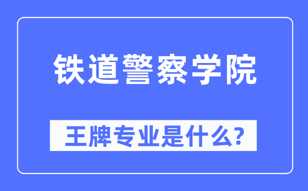 鐵道警察學院王牌專業是什么,有哪些專業比較好？
