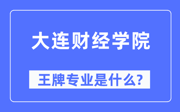 大連財經學院王牌專業是什么,有哪些專業比較好？