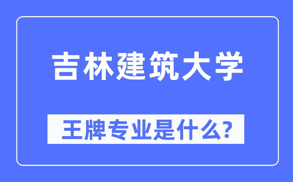 吉林建筑大學(xué)王牌專業(yè)是什么,有哪些專業(yè)比較好？