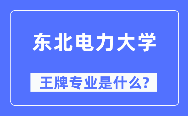 東北電力大學王牌專業(yè)是什么,有哪些專業(yè)比較好？