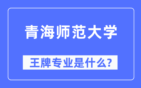 青海師范大學王牌專業是什么,有哪些專業比較好？