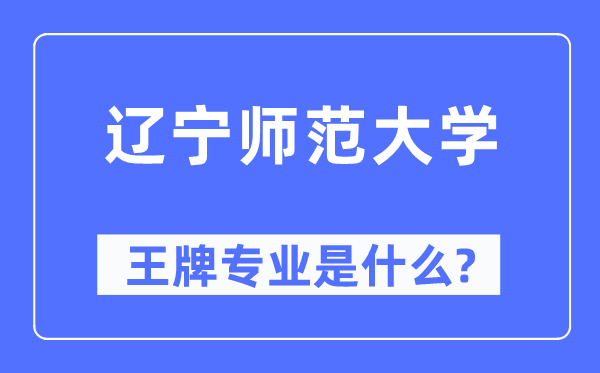 遼寧師范大學王牌專業是什么,有哪些專業比較好？