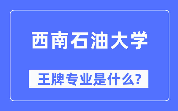 西南石油大學(xué)王牌專業(yè)是什么,有哪些專業(yè)比較好？