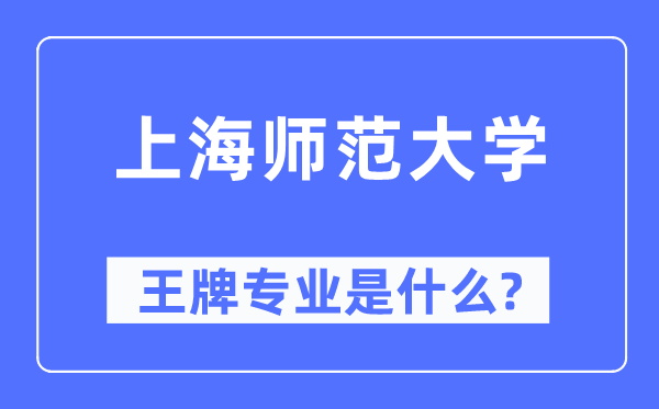 上海師范大學王牌專業是什么,有哪些專業比較好？
