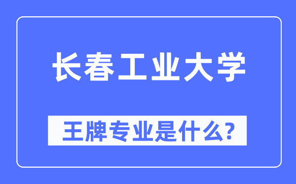長春工業大學王牌專業是什么,有哪些專業比較好？