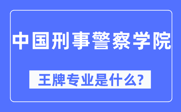 中國刑事警察學院王牌專業是什么,有哪些專業比較好？