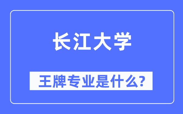長江大學王牌專業是什么,有哪些專業比較好？