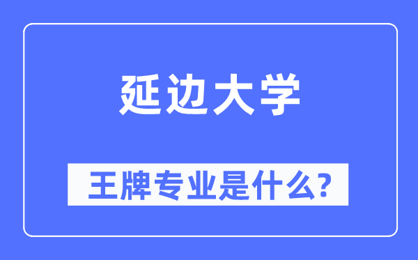 延邊大學王牌專業是什么,有哪些專業比較好？
