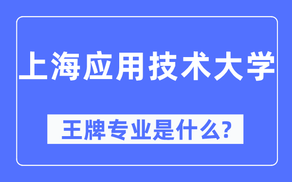 上海應用技術大學王牌專業是什么,有哪些專業比較好？