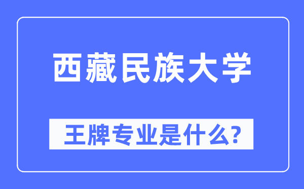 西藏民族大學王牌專業是什么,有哪些專業比較好？