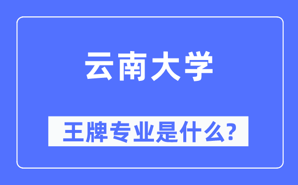 云南大學王牌專業是什么,有哪些專業比較好？