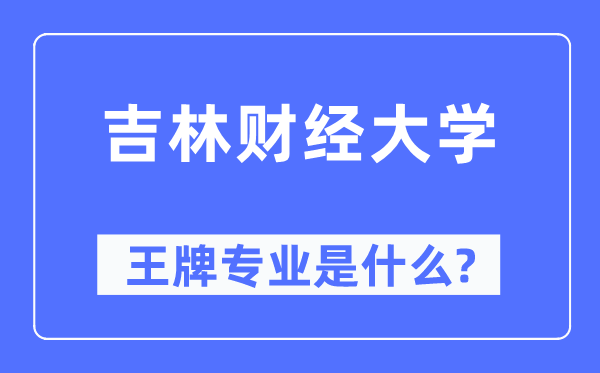 吉林財經大學王牌專業(yè)是什么,有哪些專業(yè)比較好？
