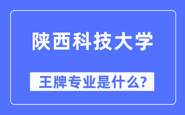 陜西科技大學王牌專業(yè)是什么,有哪些專業(yè)比較好？