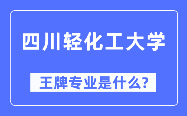 四川輕化工大學(xué)王牌專業(yè)是什么,有哪些專業(yè)比較好？