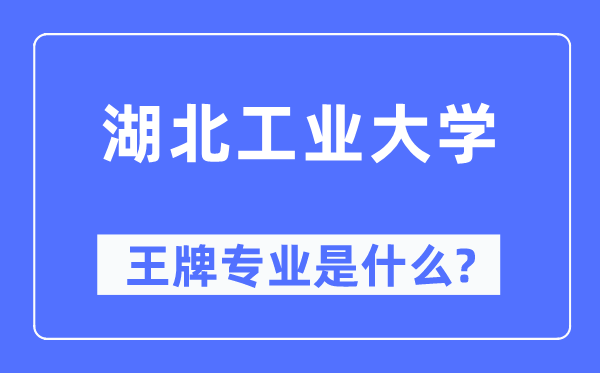 湖北工業大學王牌專業是什么,有哪些專業比較好？