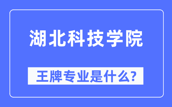 湖北科技學院王牌專業是什么,有哪些專業比較好？