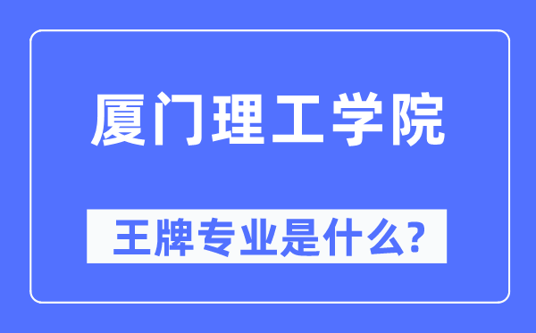 廈門理工學院王牌專業(yè)是什么,有哪些專業(yè)比較好？