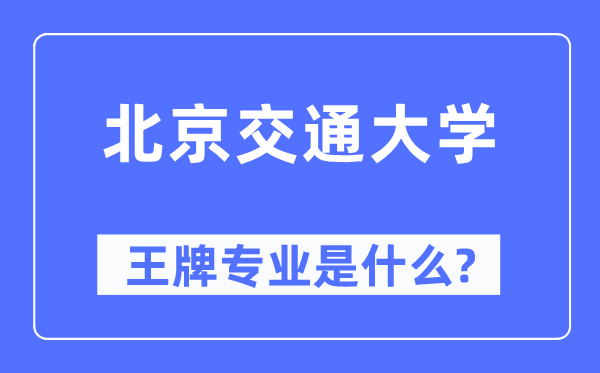 北京交通大學(xué)王牌專業(yè)是什么,有哪些專業(yè)比較好？