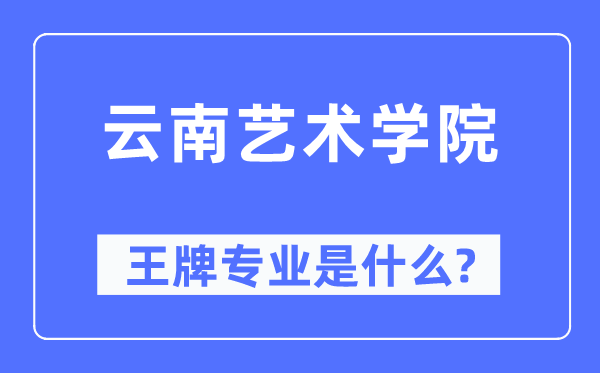 云南藝術學院王牌專業是什么,有哪些專業比較好？