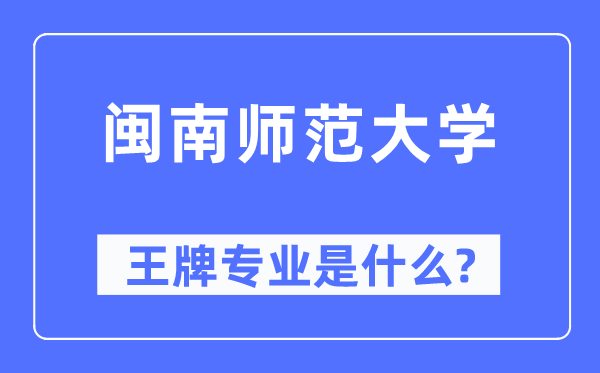 閩南師范大學王牌專業是什么,有哪些專業比較好？