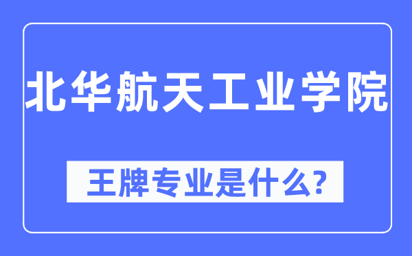 北華航天工業學院王牌專業是什么,有哪些專業比較好？