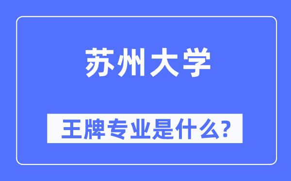 蘇州大學王牌專業(yè)是什么,有哪些專業(yè)比較好？
