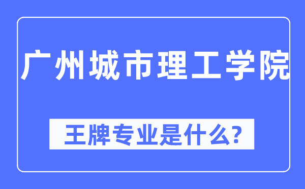 廣州城市理工學院王牌專業(yè)是什么,有哪些專業(yè)比較好？