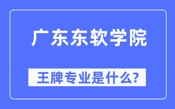 廣東東軟學(xué)院王牌專業(yè)是什么,有哪些專業(yè)比較好？