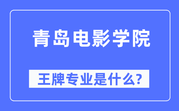 青島電影學院王牌專業是什么,有哪些專業比較好？