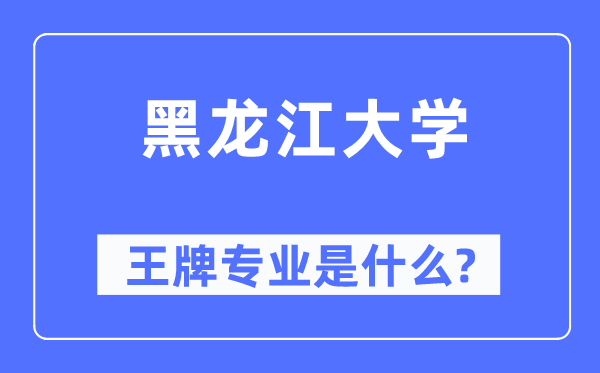 黑龍江大學(xué)王牌專業(yè)是什么,有哪些專業(yè)比較好？