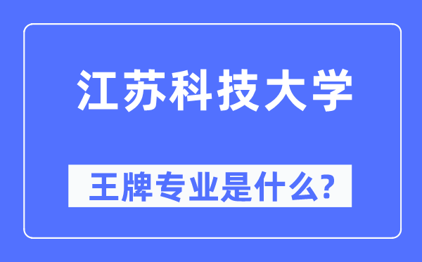 江蘇科技大學王牌專業是什么,有哪些專業比較好？
