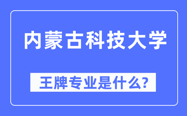 內(nèi)蒙古科技大學(xué)王牌專業(yè)是什么,有哪些專業(yè)比較好？
