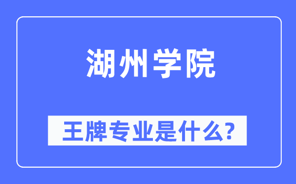 湖州學院王牌專業是什么,有哪些專業比較好？
