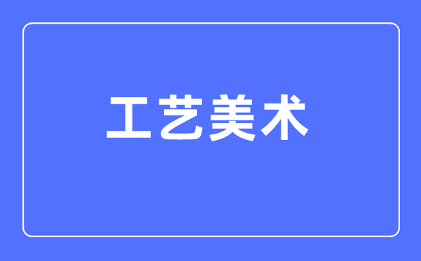 工藝美術(shù)專(zhuān)業(yè)主要學(xué)什么,工藝美術(shù)專(zhuān)業(yè)的就業(yè)方向和前景分析