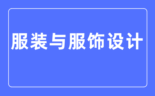 服裝與服飾設計專業主要學什么,服裝與服飾設計專業的就業方向和前景分析