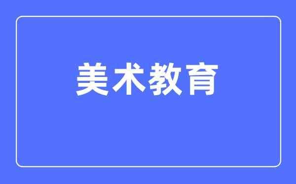 美術教育專業主要學什么,美術教育專業的就業方向和前景分析