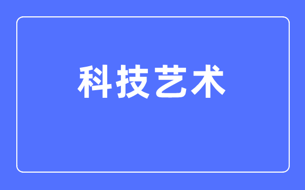科技藝術專業主要學什么,科技藝術專業的就業方向和前景分析