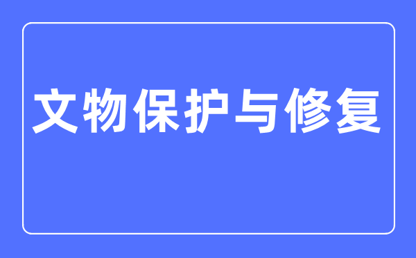文物保護與修復專業主要學什么,文物保護與修復專業的就業方向和前景分析