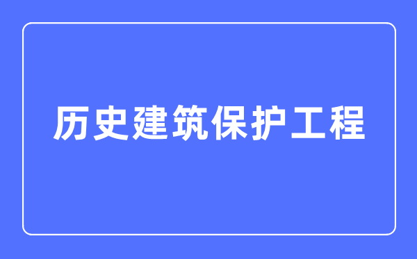 歷史建筑保護(hù)工程專業(yè)主要學(xué)什么,歷史建筑保護(hù)工程專業(yè)的就業(yè)方向和前景分析
