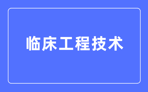 臨床工程技術專業(yè)主要學什么,臨床工程技術專業(yè)的就業(yè)方向和前景分析