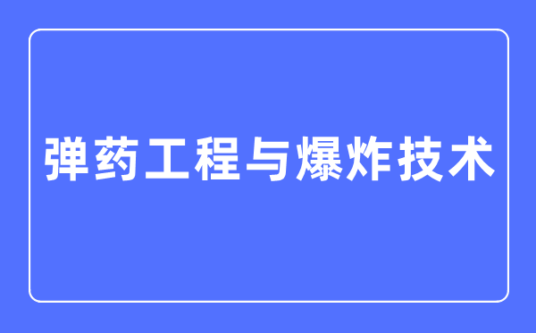 彈藥工程與爆炸技術專業主要學什么,彈藥工程與爆炸技術專業的就業方向和前景分析
