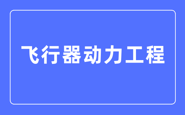 飛行器動力工程專業(yè)主要學什么,飛行器動力工程專業(yè)的就業(yè)方向和前景分析