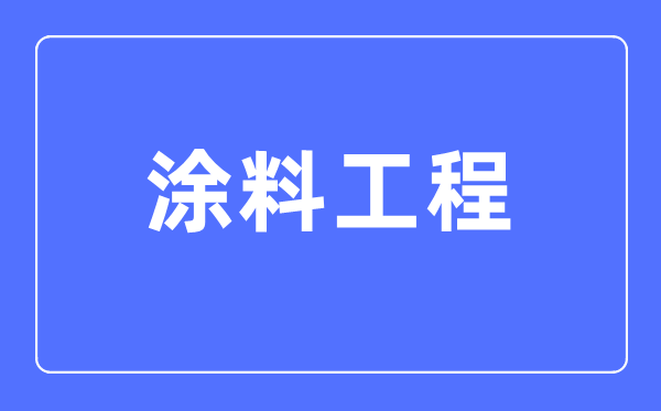 涂料工程專業主要學什么,涂料工程專業的就業方向和前景分析